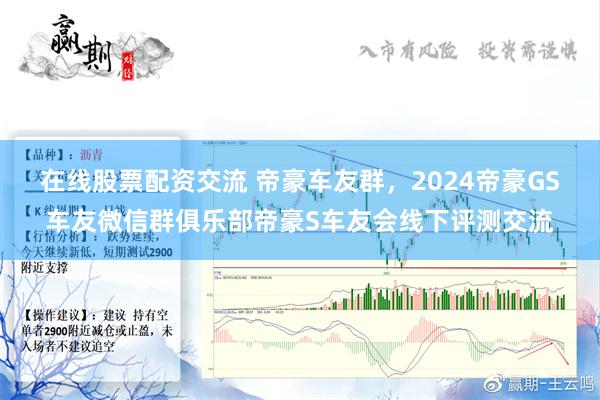 在线股票配资交流 帝豪车友群，2024帝豪GS车友微信群俱乐部帝豪S车友会线下评测交流