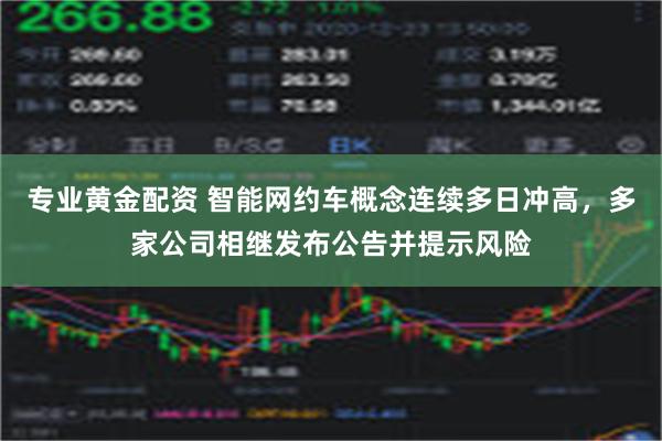 专业黄金配资 智能网约车概念连续多日冲高，多家公司相继发布公告并提示风险