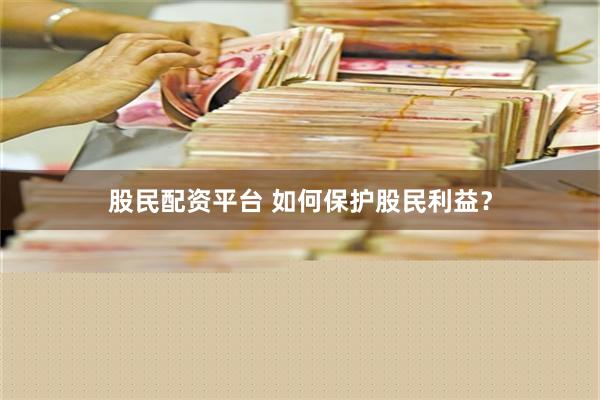 股民配资平台 如何保护股民利益？