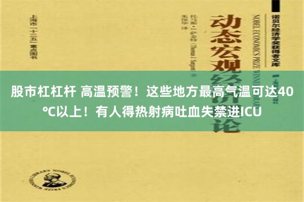 股市杠杠杆 高温预警！这些地方最高气温可达40℃以上！有人得热射病吐血失禁进ICU