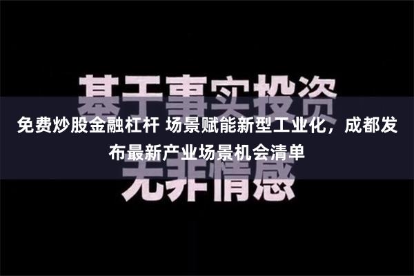 免费炒股金融杠杆 场景赋能新型工业化，成都发布最新产业场景机会清单