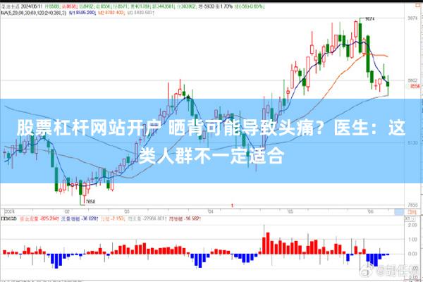 股票杠杆网站开户 晒背可能导致头痛？医生：这类人群不一定适合