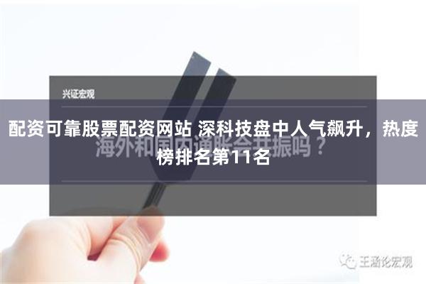 配资可靠股票配资网站 深科技盘中人气飙升，热度榜排名第11名