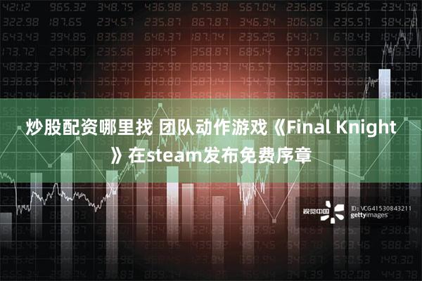 炒股配资哪里找 团队动作游戏《Final Knight》在steam发布免费序章