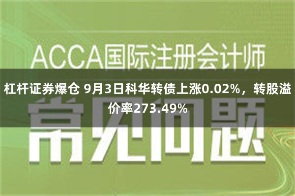 杠杆证券爆仓 9月3日科华转债上涨0.02%，转股溢价率273.49%