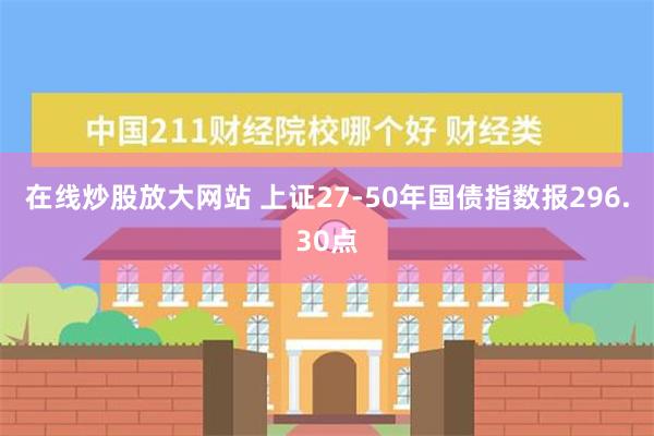 在线炒股放大网站 上证27-50年国债指数报296.30点