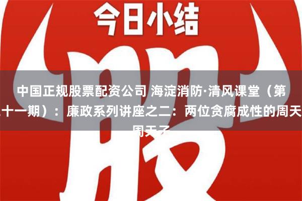 中国正规股票配资公司 海淀消防·清风课堂（第二十一期）：廉政系列讲座之二：两位贪腐成性的周天子