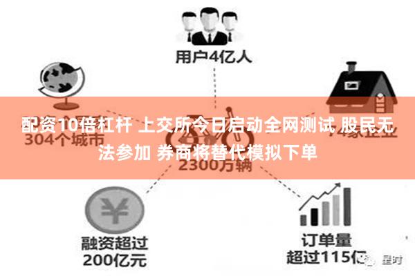 配资10倍杠杆 上交所今日启动全网测试 股民无法参加 券商将替代模拟下单