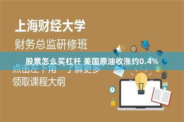 股票怎么买杠杆 美国原油收涨约0.4%