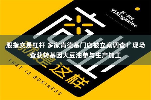 股指交易杠杆 多家肯德基门店被立案调查！现场查获转基因大豆油参与生产加工