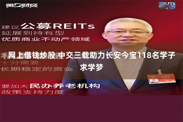 网上借钱炒股 中交三载助力长安今宝118名学子求学梦