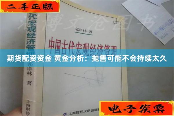 期货配资资金 黄金分析：抛售可能不会持续太久