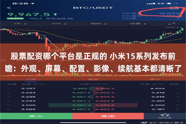 股票配资哪个平台是正规的 小米15系列发布前瞻：外观、屏幕、配置、影像、续航基本都清晰了