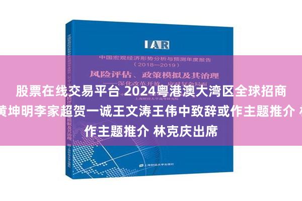 股票在线交易平台 2024粤港澳大湾区全球招商大会举行 黄坤明李家超贺一诚王文涛王伟中致辞或作主题推介 林克庆出席