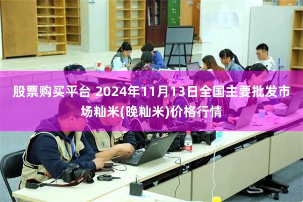 股票购买平台 2024年11月13日全国主要批发市场籼米(晚籼米)价格行情