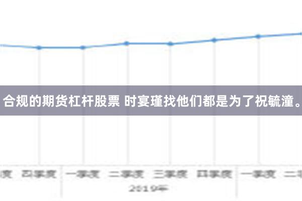 合规的期货杠杆股票 时宴瑾找他们都是为了祝毓潼。