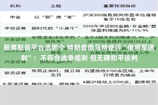 股票配资平台选哪个 特朗普俄乌特使评“俄将军遇刺”：不符合战争规则 但无碍和平谈判