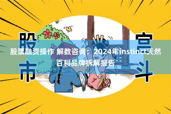 股票融资操作 解数咨询：2024年instinct天然百利品牌拆解报告