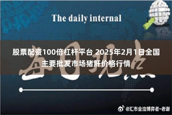 股票配资100倍杠杆平台 2025年2月1日全国主要批发市场猪肝价格行情