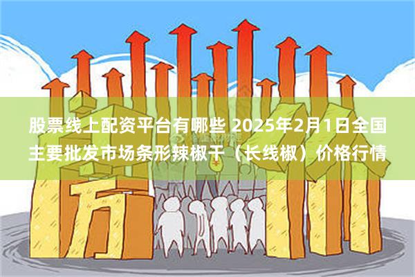 股票线上配资平台有哪些 2025年2月1日全国主要批发市场条形辣椒干（长线椒）价格行情