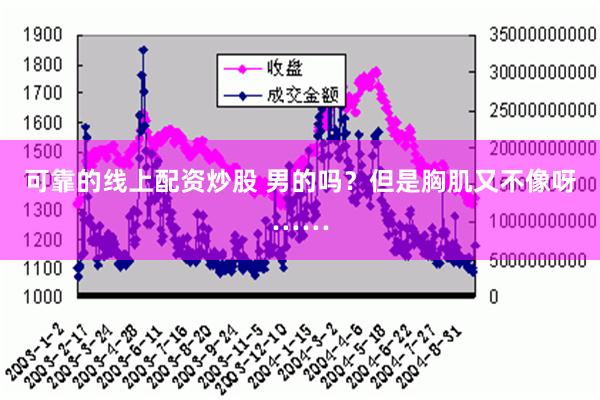 可靠的线上配资炒股 男的吗？但是胸肌又不像呀……