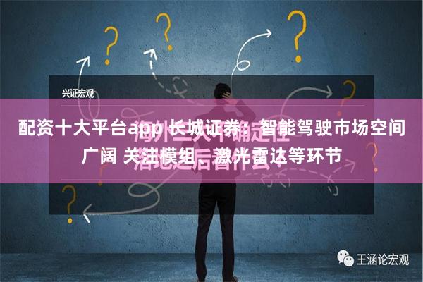 配资十大平台app 长城证券：智能驾驶市场空间广阔 关注模组、激光雷达等环节