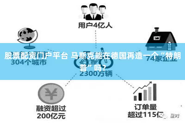 股票配资门户平台 马斯克能在德国再造一个“特朗普”吗？